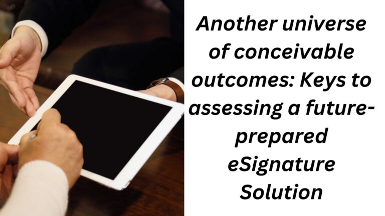 Another universe of conceivable outcomes Keys to assessing a future-prepared eSignature Solution